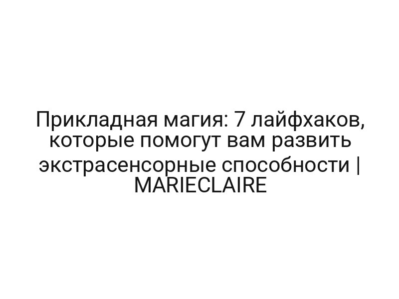 Прикладная магия: 7 лайфхаков, которые помогут вам развить экстрасенсорные способности | MARIECLAIRE