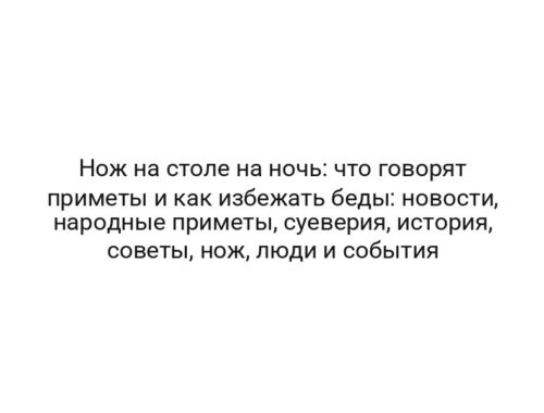 Нож на столе на ночь: что говорят приметы и как избежать беды: новости, народные приметы, суеверия, история, советы, нож, люди и события