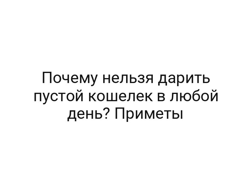 Почему нельзя дарить пустой кошелек в любой день? Приметы