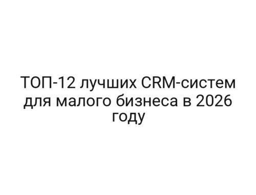 ТОП-12 лучших CRM-систем для малого бизнеса в 2026 году