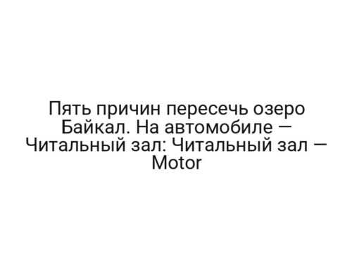 Пять причин пересечь озеро Байкал. На автомобиле — Читальный зал: Читальный зал — Motor