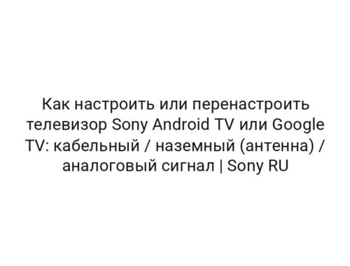 Как настроить или перенастроить телевизор Sony Android TV или Google TV: кабельный / наземный (антенна) / аналоговый сигнал | Sony RU