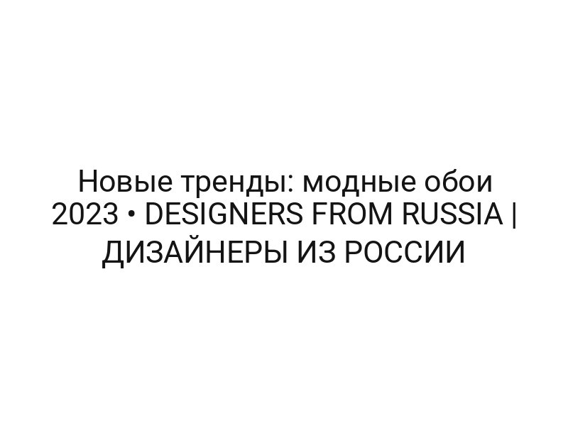 Новые тренды: модные обои 2023 • DESIGNERS FROM RUSSIA | ДИЗАЙНЕРЫ ИЗ РОССИИ