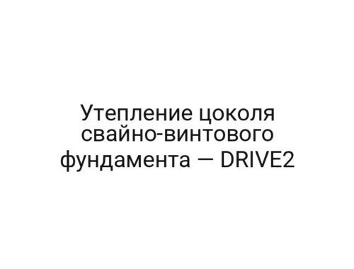 Утепление цоколя свайно-винтового фундамента — DRIVE2