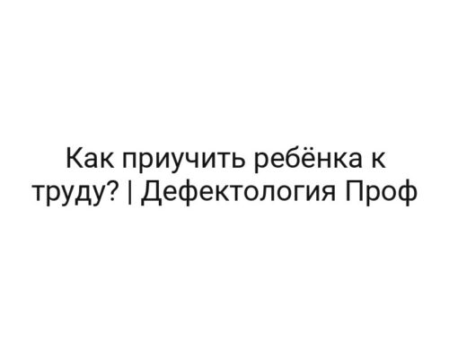 Как приучить ребёнка к труду? | Дефектология Проф