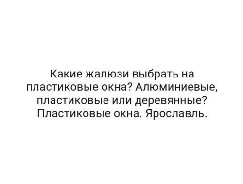 Какие жалюзи выбрать на пластиковые окна? Алюминиевые, пластиковые или деревянные? Пластиковые окна. Ярославль.
