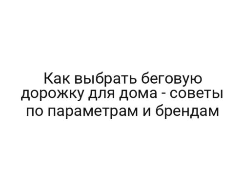 Как выбрать беговую дорожку для дома — советы по параметрам и брендам