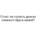 Стоит ли строить дом из клееного бруса зимой?