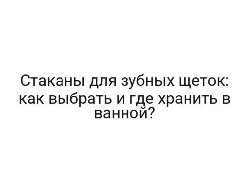 Стаканы для зубных щеток: как выбрать и где хранить в ванной?