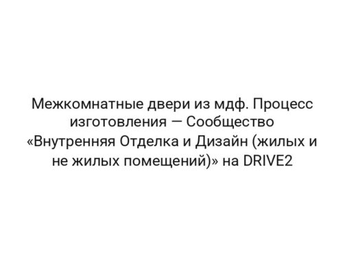 Межкомнатные двери из мдф. Процесс изготовления — Сообщество «Внутренняя Отделка и Дизайн (жилых и не жилых помещений)» на DRIVE2