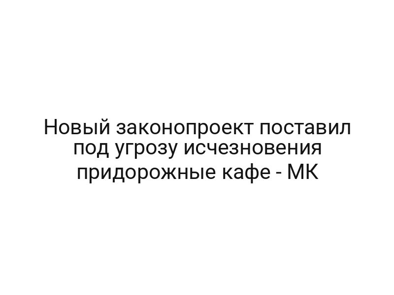 Новый законопроект поставил под угрозу исчезновения придорожные кафе — МК
